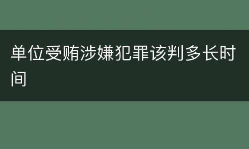 单位受贿涉嫌犯罪该判多长时间