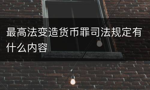 最高法变造货币罪司法规定有什么内容