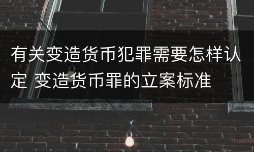 有关变造货币犯罪需要怎样认定 变造货币罪的立案标准