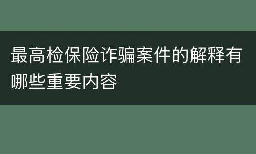 最高检保险诈骗案件的解释有哪些重要内容