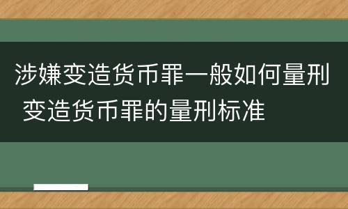 涉嫌变造货币罪一般如何量刑 变造货币罪的量刑标准
