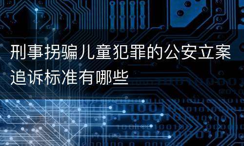 刑事拐骗儿童犯罪的公安立案追诉标准有哪些