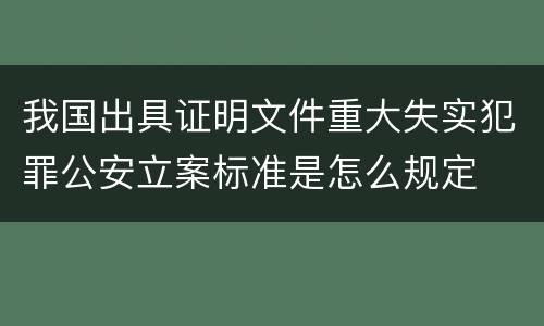 我国出具证明文件重大失实犯罪公安立案标准是怎么规定
