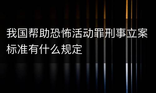 我国帮助恐怖活动罪刑事立案标准有什么规定