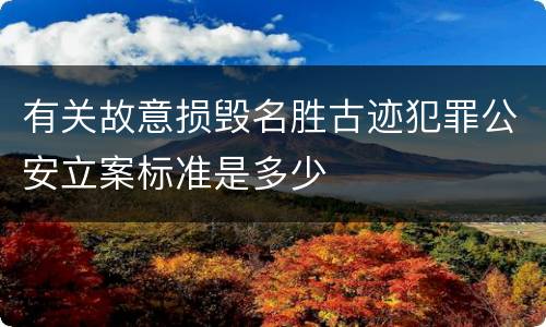 有关故意损毁名胜古迹犯罪公安立案标准是多少