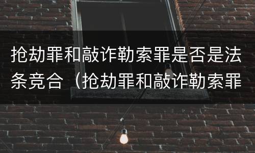 抢劫罪和敲诈勒索罪是否是法条竞合（抢劫罪和敲诈勒索罪数罪并罚）