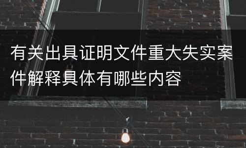 有关出具证明文件重大失实案件解释具体有哪些内容