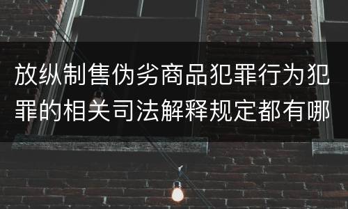 放纵制售伪劣商品犯罪行为犯罪的相关司法解释规定都有哪些