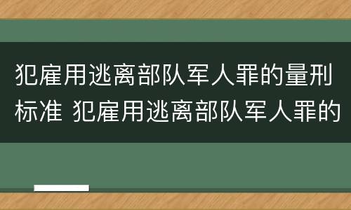 犯雇用逃离部队军人罪的量刑标准 犯雇用逃离部队军人罪的量刑标准是什么