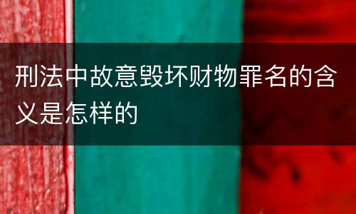 刑法中故意毁坏财物罪名的含义是怎样的