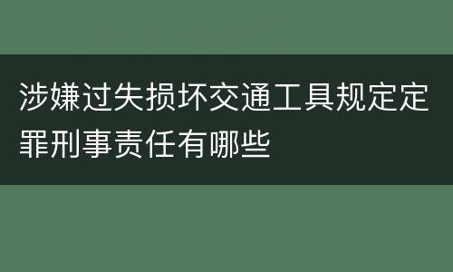 涉嫌过失损坏交通工具规定定罪刑事责任有哪些