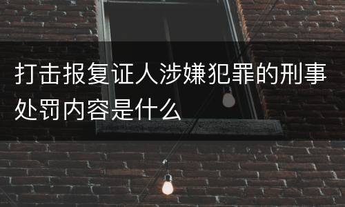 打击报复证人涉嫌犯罪的刑事处罚内容是什么