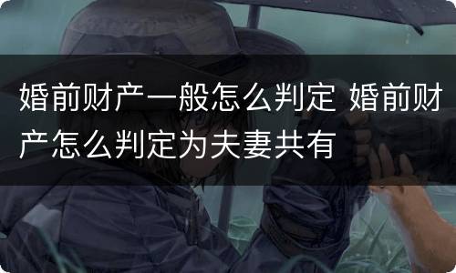 婚前财产一般怎么判定 婚前财产怎么判定为夫妻共有