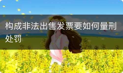 构成非法出售发票要如何量刑处罚