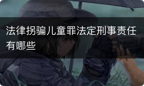 法律拐骗儿童罪法定刑事责任有哪些