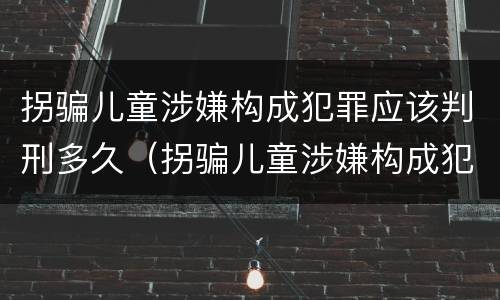 拐骗儿童涉嫌构成犯罪应该判刑多久（拐骗儿童涉嫌构成犯罪应该判刑多久呢）