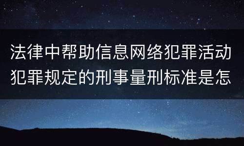 法律中帮助信息网络犯罪活动犯罪规定的刑事量刑标准是怎样的