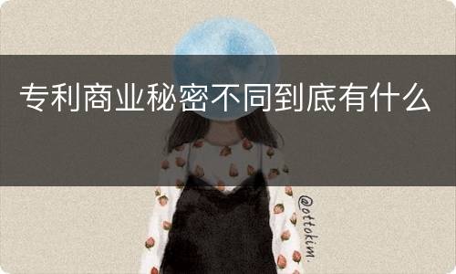 专利商业秘密不同到底有什么