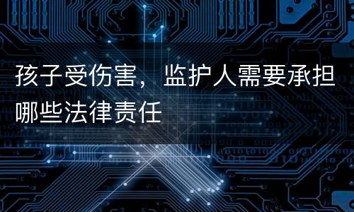 孩子受伤害，监护人需要承担哪些法律责任