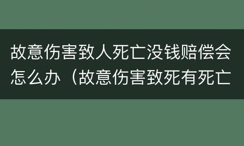 故意伤害致人死亡没钱赔偿会怎么办（故意伤害致死有死亡赔偿金吗）