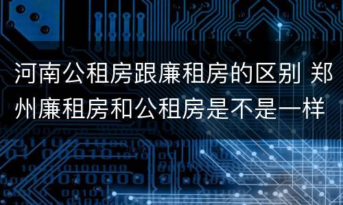 河南公租房跟廉租房的区别 郑州廉租房和公租房是不是一样