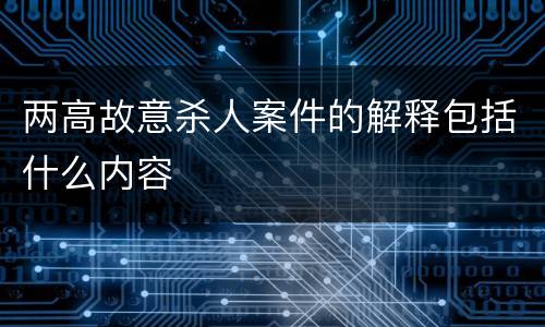 两高故意杀人案件的解释包括什么内容