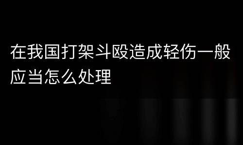在我国打架斗殴造成轻伤一般应当怎么处理