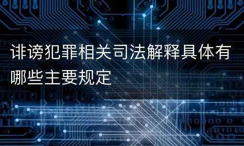 诽谤犯罪相关司法解释具体有哪些主要规定