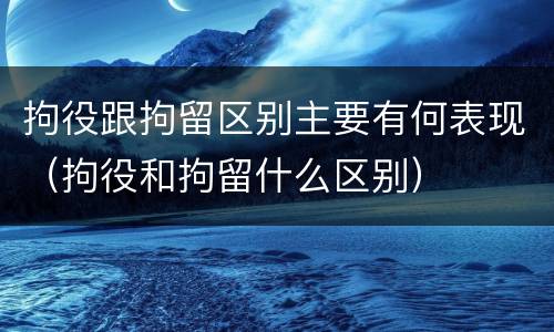 拘役跟拘留区别主要有何表现（拘役和拘留什么区别）