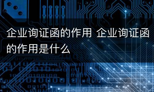企业询证函的作用 企业询证函的作用是什么