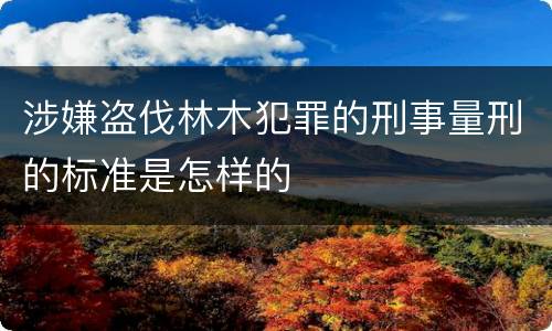涉嫌盗伐林木犯罪的刑事量刑的标准是怎样的