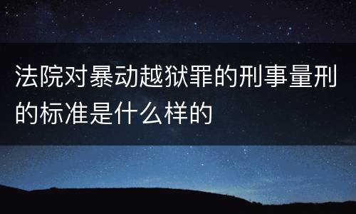 法院对暴动越狱罪的刑事量刑的标准是什么样的