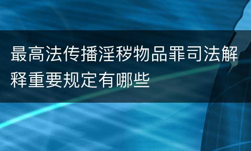 最高法传播淫秽物品罪司法解释重要规定有哪些
