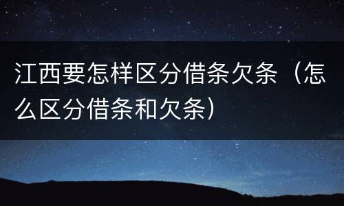 江西要怎样区分借条欠条（怎么区分借条和欠条）