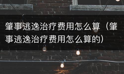 肇事逃逸治疗费用怎么算（肇事逃逸治疗费用怎么算的）