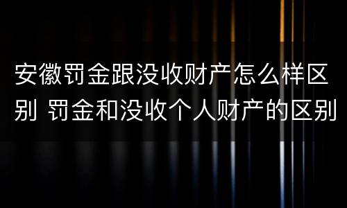 安徽罚金跟没收财产怎么样区别 罚金和没收个人财产的区别