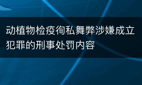 动植物检疫徇私舞弊涉嫌成立犯罪的刑事处罚内容