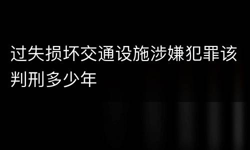 过失损坏交通设施涉嫌犯罪该判刑多少年