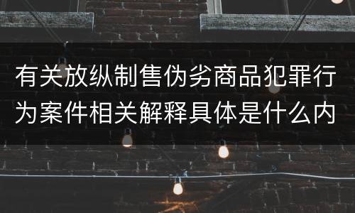 有关放纵制售伪劣商品犯罪行为案件相关解释具体是什么内容