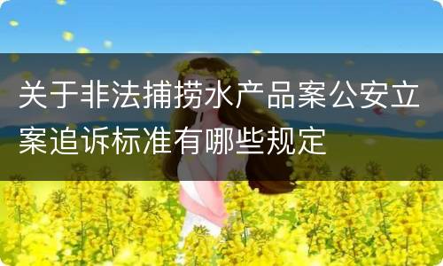 关于非法捕捞水产品案公安立案追诉标准有哪些规定