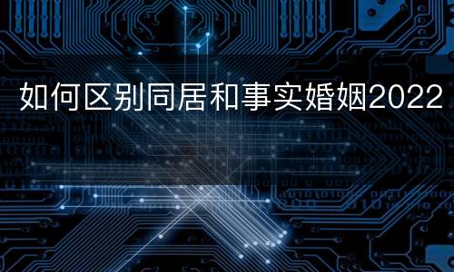 如何区别同居和事实婚姻2022