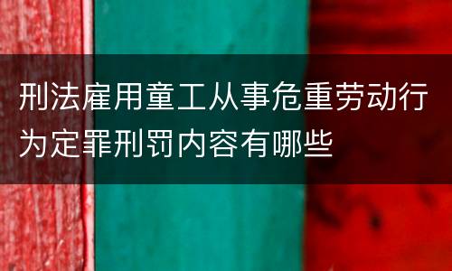刑法雇用童工从事危重劳动行为定罪刑罚内容有哪些