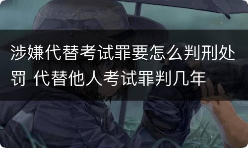 涉嫌代替考试罪要怎么判刑处罚 代替他人考试罪判几年