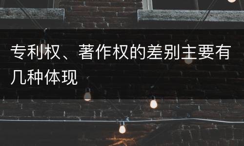 专利权、著作权的差别主要有几种体现