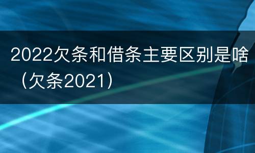 2022欠条和借条主要区别是啥（欠条2021）