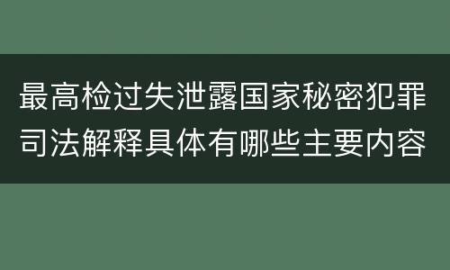最高检过失泄露国家秘密犯罪司法解释具体有哪些主要内容