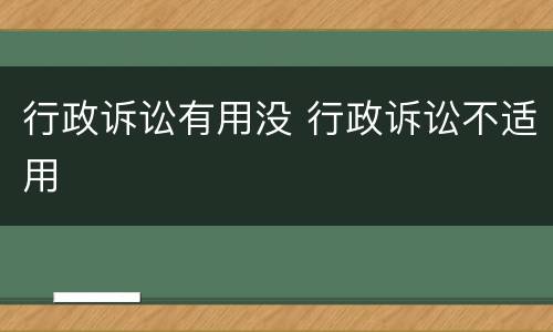 行政诉讼有用没 行政诉讼不适用