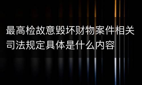 最高检故意毁坏财物案件相关司法规定具体是什么内容