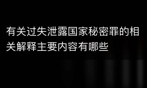 有关过失泄露国家秘密罪的相关解释主要内容有哪些