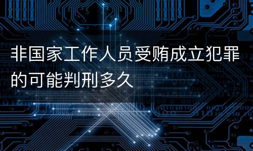 非国家工作人员受贿成立犯罪的可能判刑多久